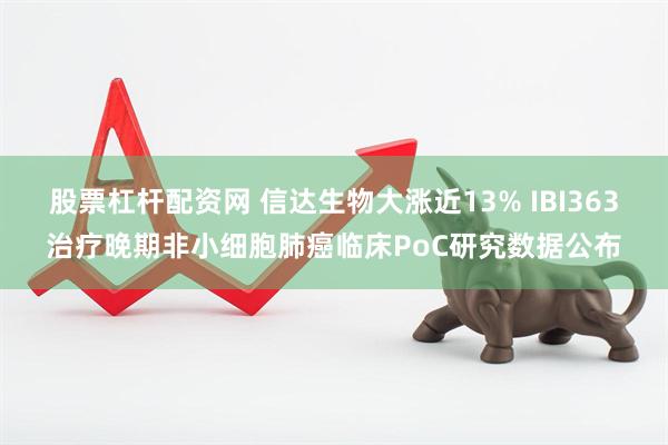 股票杠杆配资网 信达生物大涨近13% IBI363治疗晚期非小细胞肺癌临床PoC研究数据公布