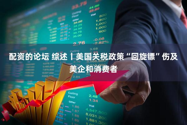 配资的论坛 综述丨美国关税政策“回旋镖”伤及美企和消费者