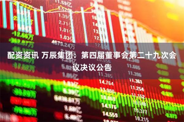 配资资讯 万辰集团：第四届董事会第二十九次会议决议公告