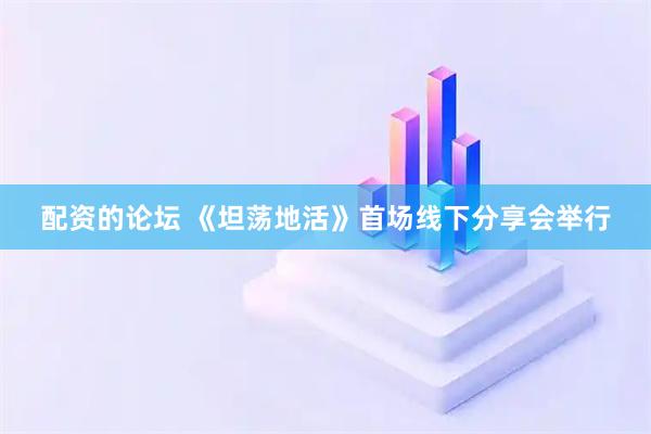 配资的论坛 《坦荡地活》首场线下分享会举行