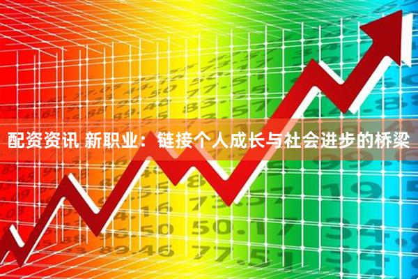 配资资讯 新职业：链接个人成长与社会进步的桥梁