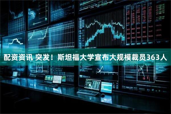 配资资讯 突发！斯坦福大学宣布大规模裁员363人