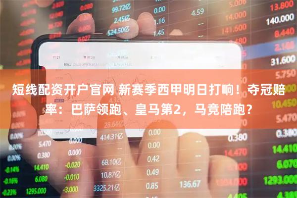 短线配资开户官网 新赛季西甲明日打响!夺冠赔率:巴萨领跑、皇马第2,马竞陪跑?