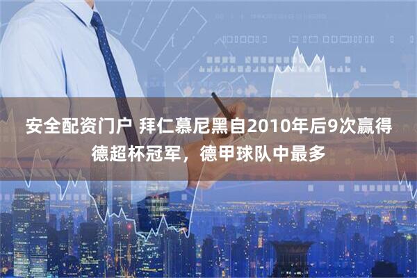 安全配资门户 拜仁慕尼黑自2010年后9次赢得德超杯冠军，德甲球队中最多