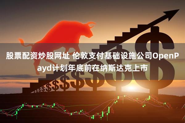 股票配资炒股网址 伦敦支付基础设施公司OpenPayd计划年底前在纳斯达克上市